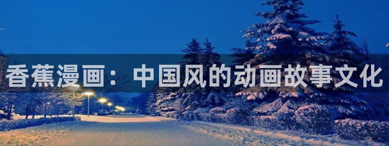 汗汗漫画手机版网：香蕉漫画：中国风的动画故事文化