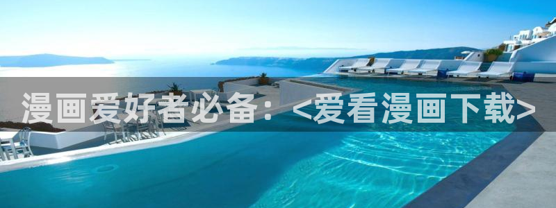 汗汗漫画进入口：漫画爱好者必备：<爱看漫画下载>