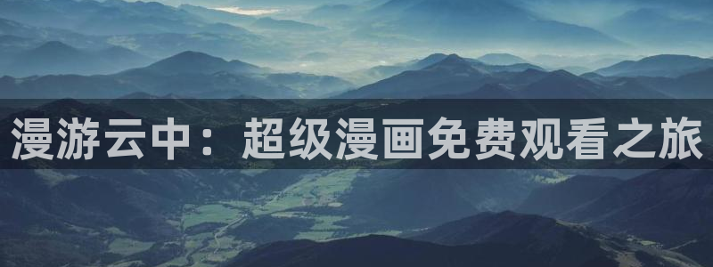 汗汗漫画网app下载：漫游云中：超级漫画免费观看之旅
