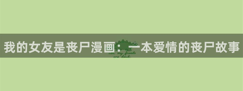 汗汗漫画韩漫：我的女友是丧尸漫画：一本爱情的丧尸故事