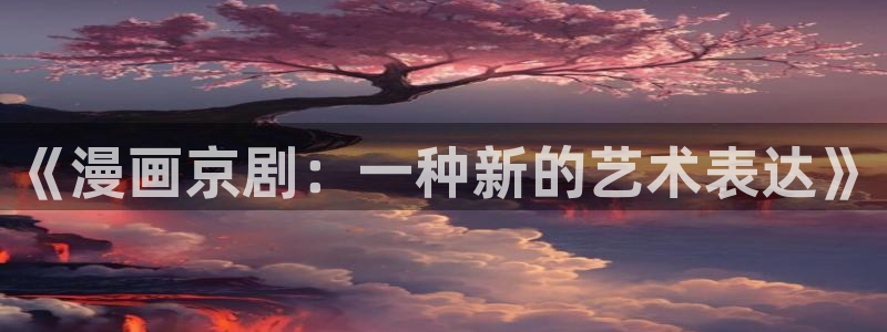羞羞漫画汗汗漫画妖精动漫羞羞漫画汗汗漫画：《漫画京剧：一种新的艺术表达》