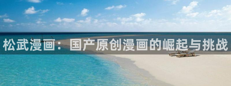 汗汗漫画免费观看在线：松武漫画：国产原创漫画的崛起与挑战