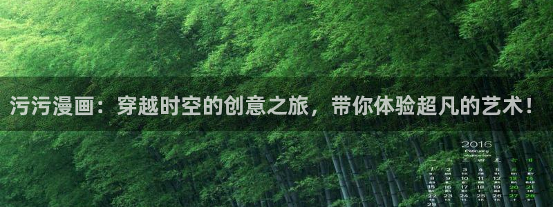 歪歪汗汗漫画sss下拉：污污漫画：穿越时空的创意之旅，带你体验超凡的艺术！